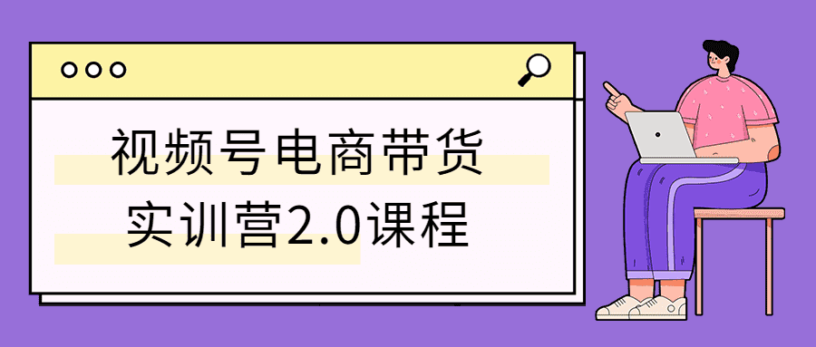 视频号电商带货实训营2.0课程-酷库源码网